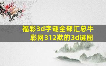 福彩3d字谜全部汇总牛彩网312欺的3d谜图