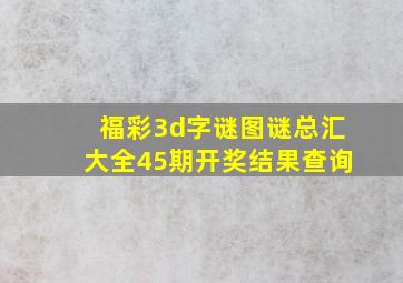 福彩3d字谜图谜总汇大全45期开奖结果查询