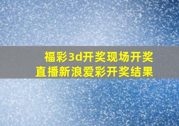 福彩3d开奖现场开奖直播新浪爱彩开奖结果