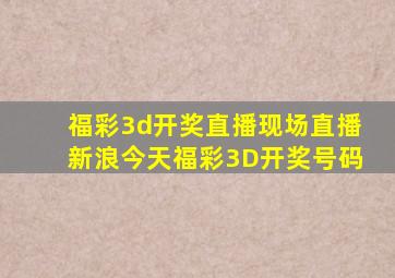 福彩3d开奖直播现场直播新浪今天福彩3D开奖号码