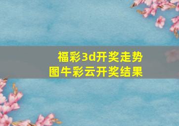 福彩3d开奖走势图牛彩云开奖结果