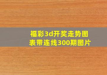 福彩3d开奖走势图表带连线300期图片