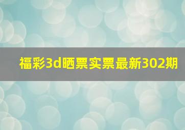 福彩3d晒票实票最新302期