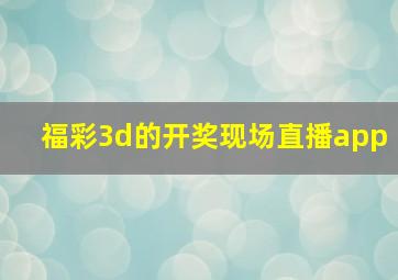 福彩3d的开奖现场直播app