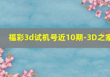 福彩3d试机号近10期-3D之家