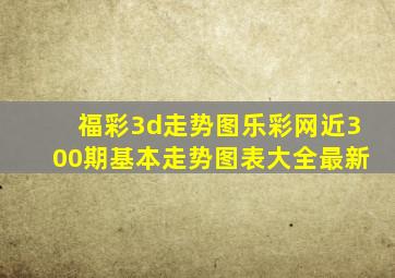 福彩3d走势图乐彩网近300期基本走势图表大全最新