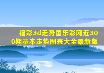 福彩3d走势图乐彩网近300期基本走势图表大全最新版