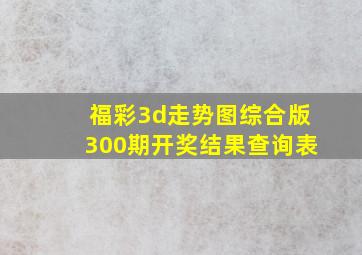 福彩3d走势图综合版300期开奖结果查询表