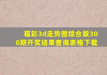 福彩3d走势图综合版300期开奖结果查询表格下载