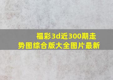 福彩3d近300期走势图综合版大全图片最新