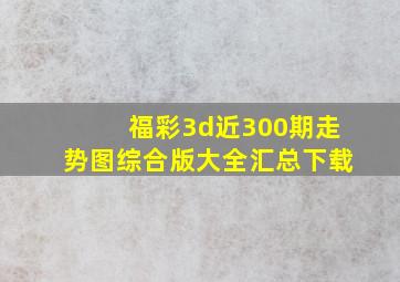 福彩3d近300期走势图综合版大全汇总下载