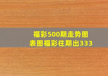 福彩500期走势图表图福彩往期出333