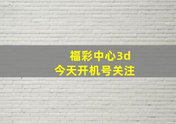 福彩中心3d今天开机号关注