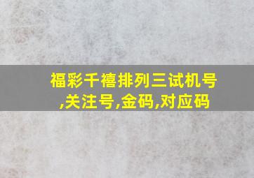 福彩千禧排列三试机号,关注号,金码,对应码