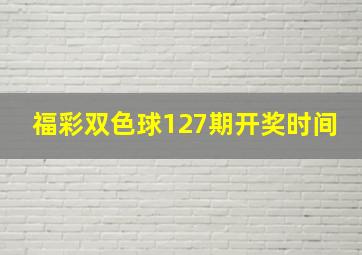 福彩双色球127期开奖时间