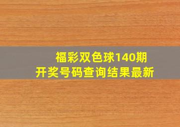 福彩双色球140期开奖号码查询结果最新