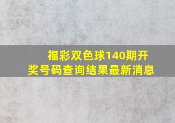 福彩双色球140期开奖号码查询结果最新消息