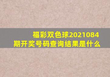 福彩双色球2021084期开奖号码查询结果是什么