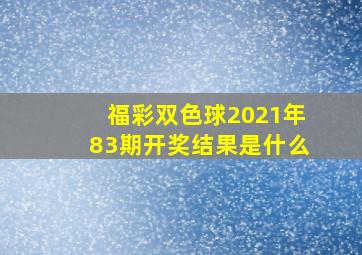 福彩双色球2021年83期开奖结果是什么