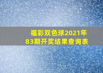 福彩双色球2021年83期开奖结果查询表