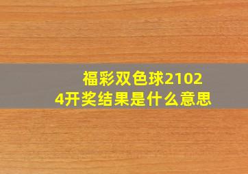 福彩双色球21024开奖结果是什么意思