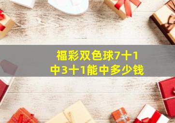 福彩双色球7十1中3十1能中多少钱