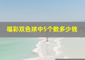 福彩双色球中5个数多少钱