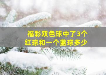 福彩双色球中了3个红球和一个蓝球多少