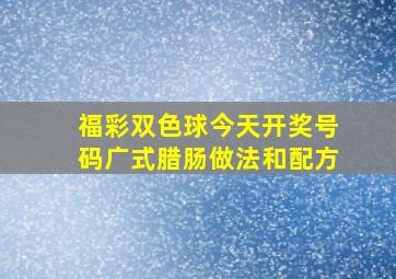 福彩双色球今天开奖号码广式腊肠做法和配方