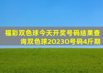 福彩双色球今天开奖号码结果查询双色球2O23O号码4斤期