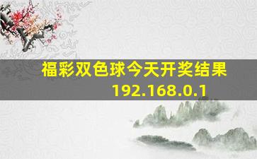 福彩双色球今天开奖结果192.168.0.1