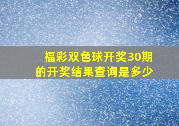 福彩双色球开奖30期的开奖结果查询是多少