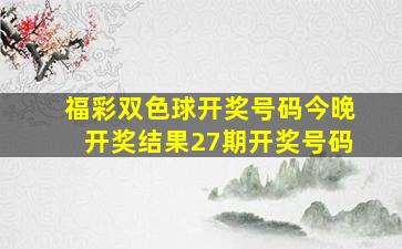 福彩双色球开奖号码今晚开奖结果27期开奖号码