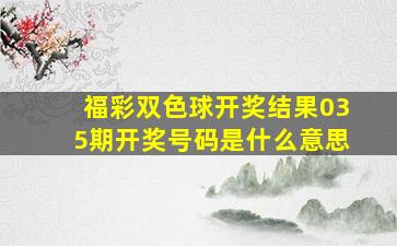 福彩双色球开奖结果035期开奖号码是什么意思