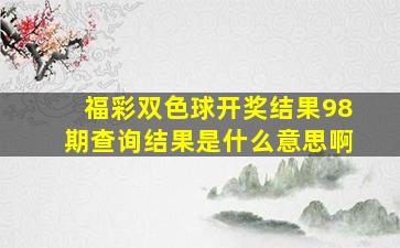 福彩双色球开奖结果98期查询结果是什么意思啊