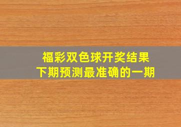 福彩双色球开奖结果下期预测最准确的一期