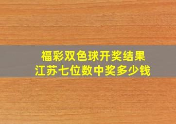 福彩双色球开奖结果江苏七位数中奖多少钱