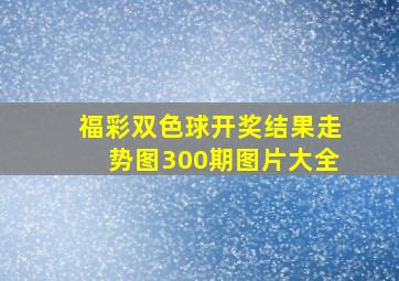 福彩双色球开奖结果走势图300期图片大全