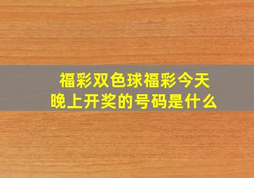 福彩双色球福彩今天晚上开奖的号码是什么