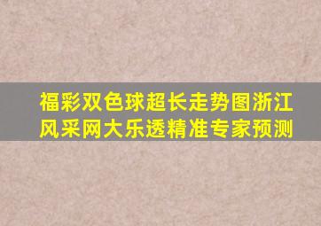 福彩双色球超长走势图浙江风采网大乐透精准专家预测