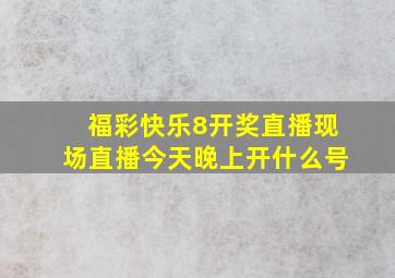 福彩快乐8开奖直播现场直播今天晚上开什么号