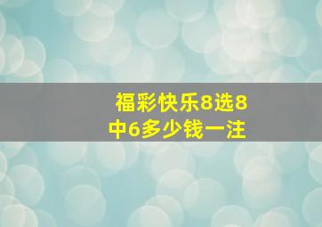 福彩快乐8选8中6多少钱一注