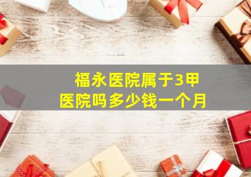 福永医院属于3甲医院吗多少钱一个月