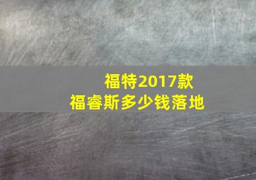 福特2017款福睿斯多少钱落地