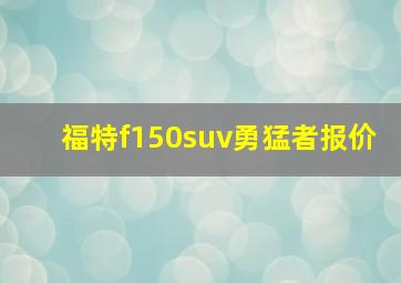 福特f150suv勇猛者报价