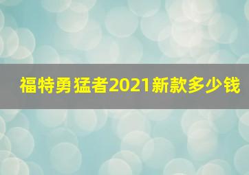 福特勇猛者2021新款多少钱