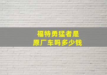 福特勇猛者是原厂车吗多少钱