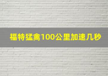 福特猛禽100公里加速几秒