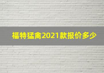 福特猛禽2021款报价多少