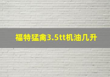 福特猛禽3.5tt机油几升